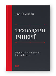 Troubadoure des Imperiums. Russische Literatur und Kolonialismus (Ukrainische Ausgabe)